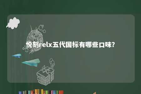 悦刻relx五代国标有哪些口味�？ 